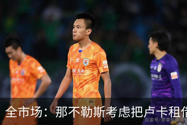 全市场：那不勒斯考虑把卢卡租借给拉齐奥，以说服对方出售吉拉