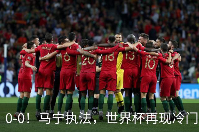 0-0！马宁执法，世界杯再现冷门，国足前对手书写历史